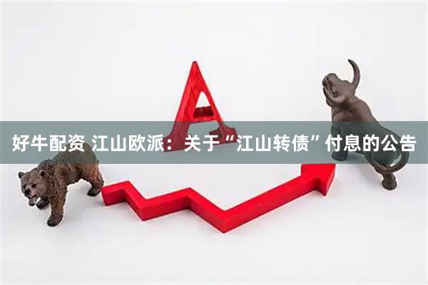 好牛配资 江山欧派：关于“江山转债”付息的公告