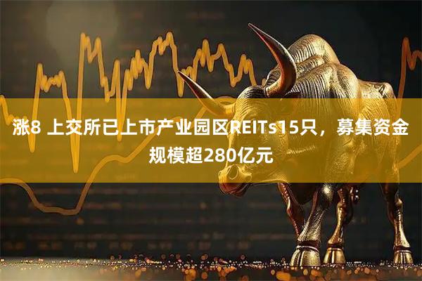 涨8 上交所已上市产业园区REITs15只，募集资金规模超280亿元