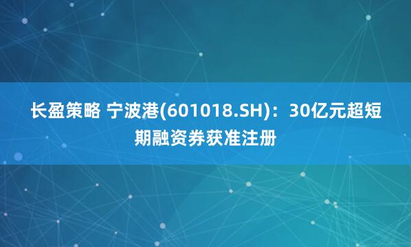 长盈策略 宁波港(601018.SH)：30亿元超短期融资券获准注册
