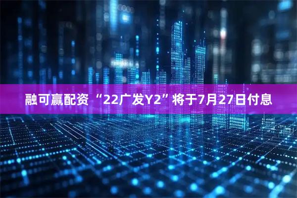 融可赢配资 “22广发Y2”将于7月27日付息