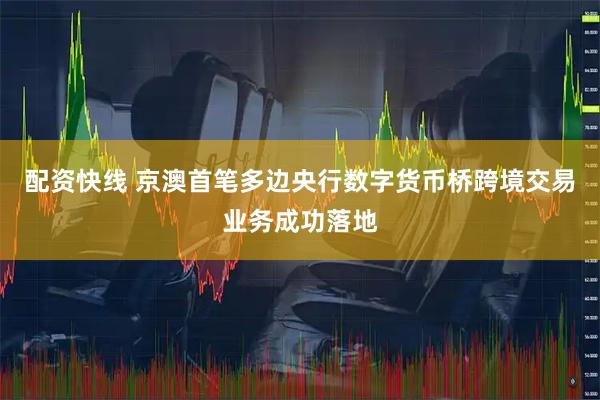 配资快线 京澳首笔多边央行数字货币桥跨境交易业务成功落地